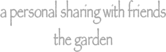 a personal sharing with friends 
the garden